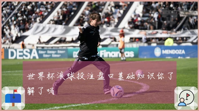 世界杯滚球投注盘口基础知识你了解了吗
