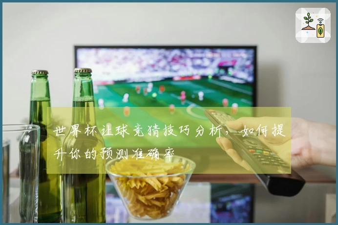 世界杯让球竞猜技巧分析，如何提升你的预测准确率