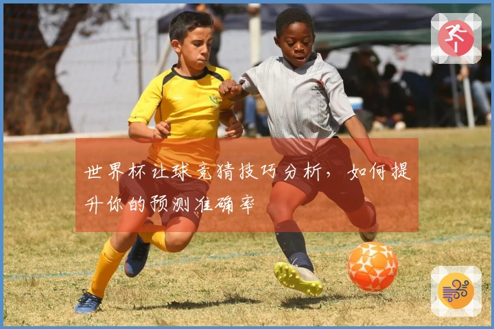 世界杯让球竞猜技巧分析，如何提升你的预测准确率