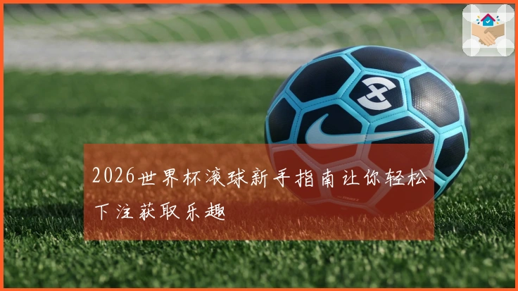 2026世界杯滚球新手指南让你轻松下注获取乐趣