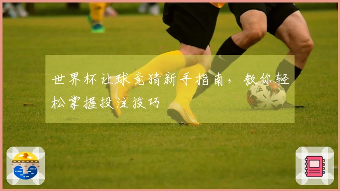 世界杯让球竞猜新手指南，教你轻松掌握投注技巧