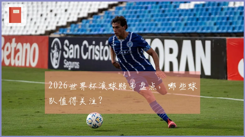 2026世界杯滚球赔率盘点，哪些球队值得关注？