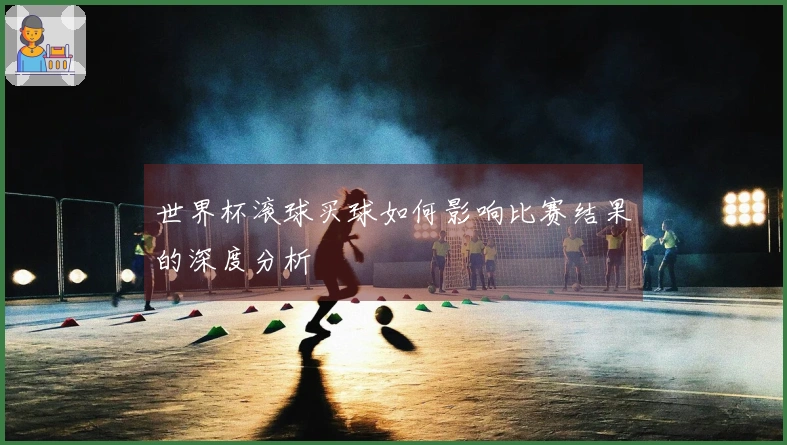 世界杯滚球买球如何影响比赛结果的深度分析