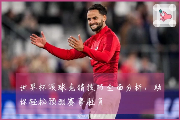 世界杯滚球竞猜技巧全面分析，助你轻松预测赛事胜负