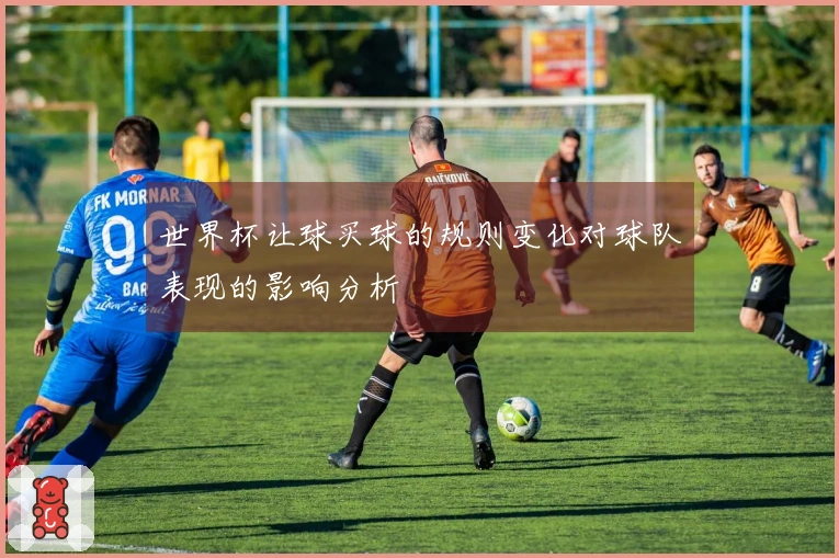 世界杯让球买球的规则变化对球队表现的影响分析