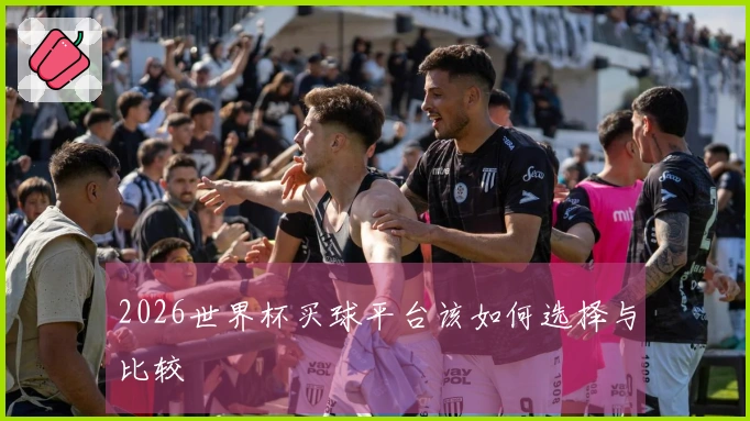2026世界杯买球平台该如何选择与比较