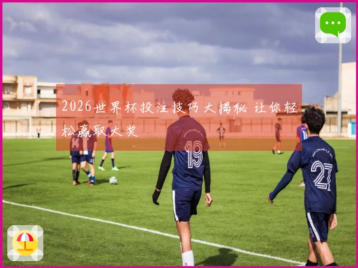 2026世界杯投注技巧大揭秘 让你轻松赢取大奖
