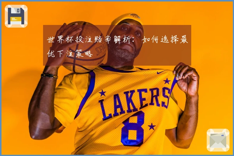 世界杯投注赔率解析：如何选择最优下注策略