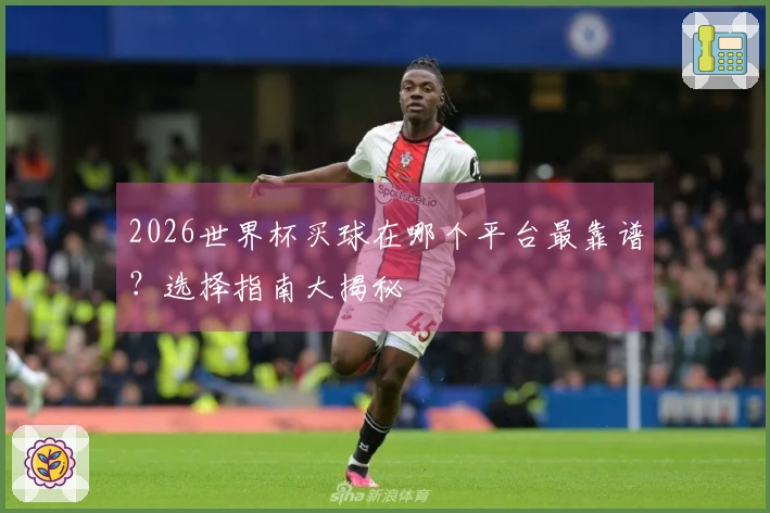 2026世界杯买球在哪个平台最靠谱？选择指南大揭秘