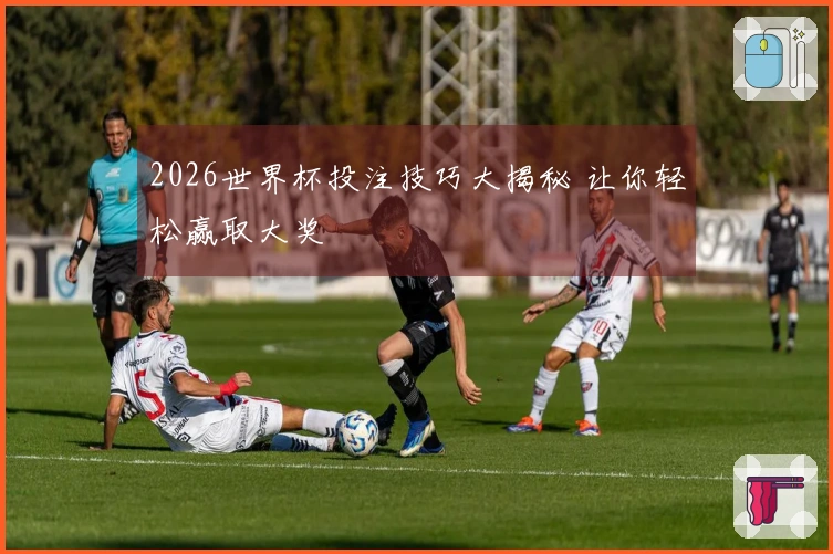 2026世界杯投注技巧大揭秘 让你轻松赢取大奖