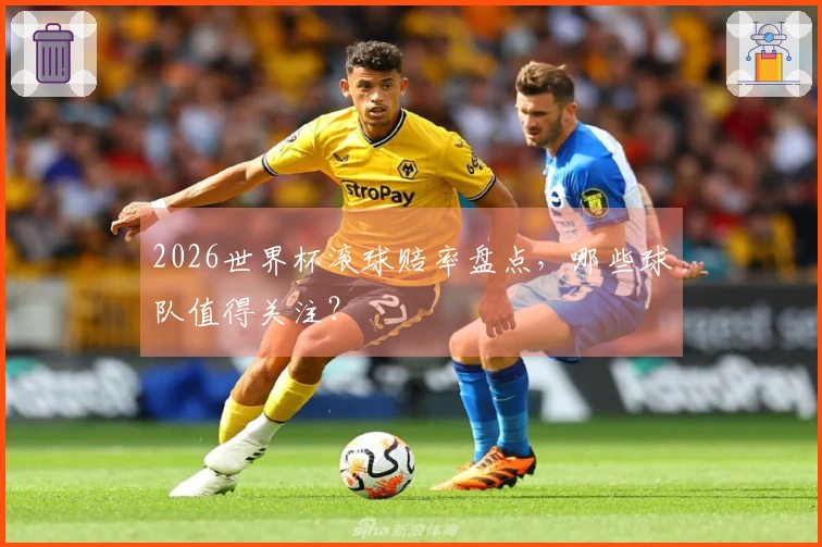 2026世界杯滚球赔率盘点，哪些球队值得关注？