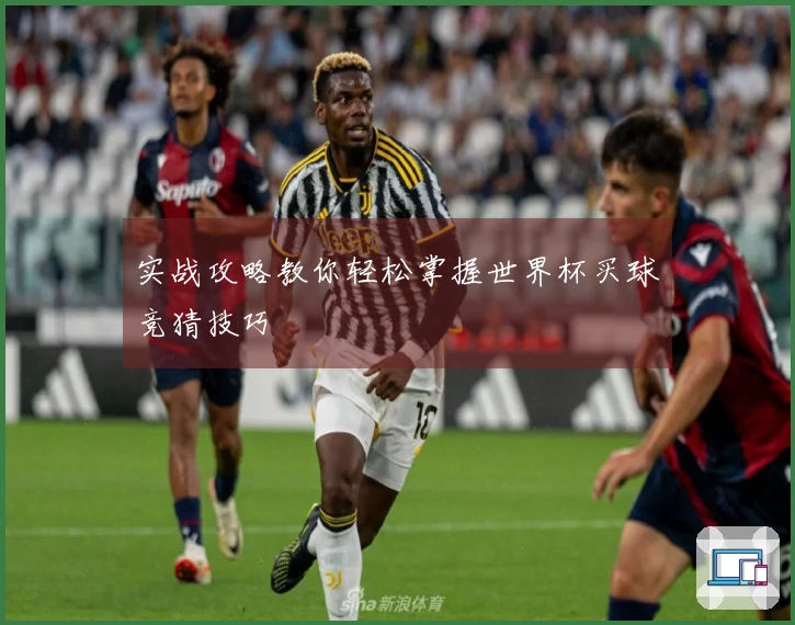 实战攻略教你轻松掌握世界杯买球竞猜技巧